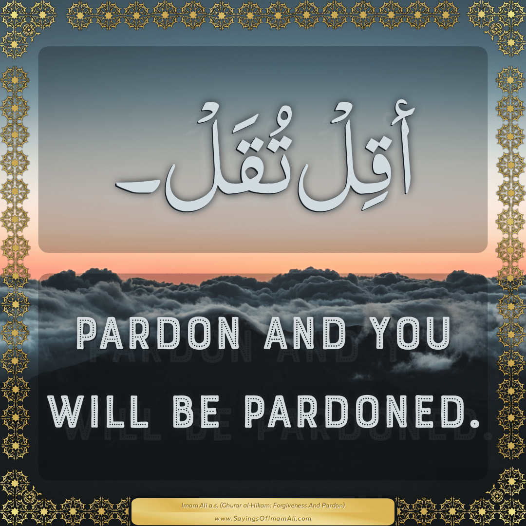 Pardon and you will be pardoned.